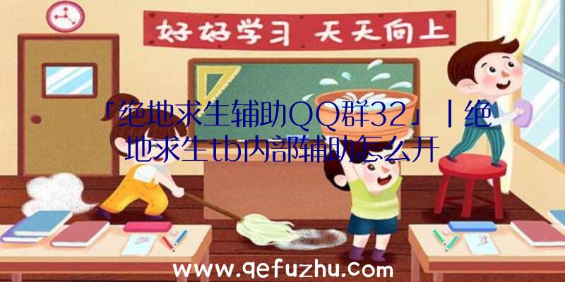 「绝地求生辅助QQ群32」|绝地求生tb内部辅助怎么开